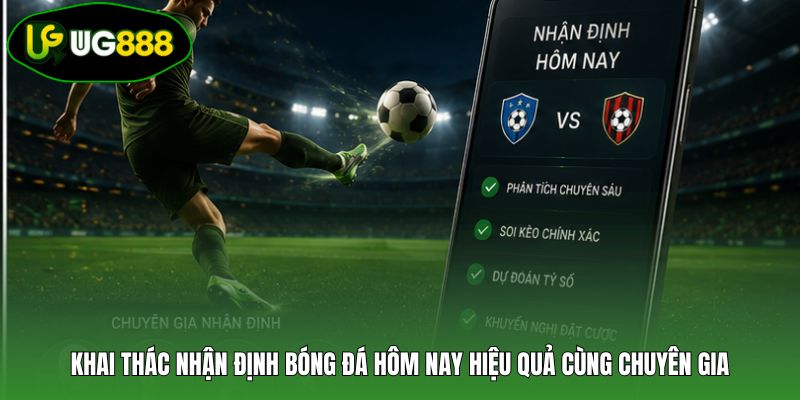 Khai thác nhận định bóng đá hôm nay hiệu quả cùng chuyên gia