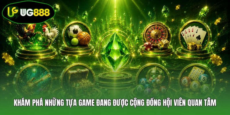 Khám phá những tựa game đang được cộng đồng hội viên quan tâm