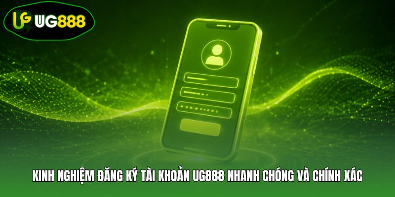 Kinh nghiệm đăng ký tài khoản UG888 nhanh chóng và chính xác