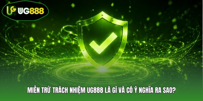 Miễn trừ trách nhiệm UG888 là gì và có ý nghĩa ra sao?