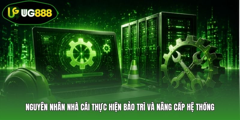 Nguyên nhân nhà cái thực hiện bảo trì và nâng cấp hệ thống