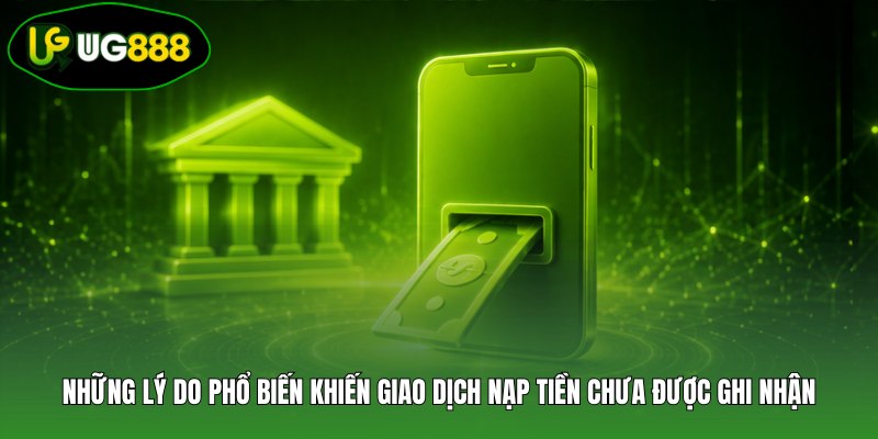 Những lý do phổ biến khiến giao dịch nạp tiền chưa được ghi nhận