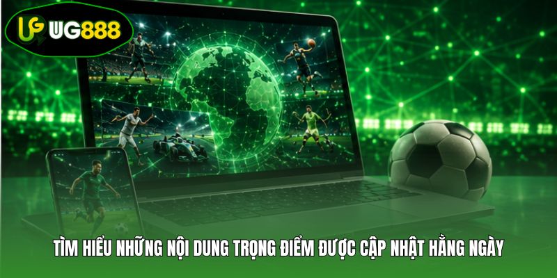 Tìm hiểu những nội dung trọng điểm được cập nhật hằng ngày