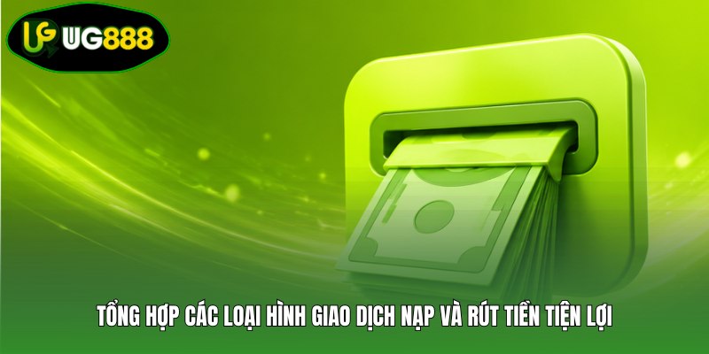 Tổng hợp các loại hình giao dịch nạp và rút tiền tiện lợi