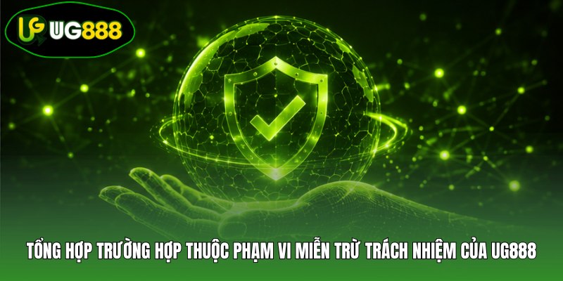 Tổng hợp trường hợp thuộc phạm vi miễn trừ trách nhiệm của UG888