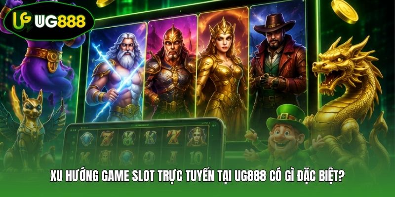 Xu hướng game slot trực tuyến tại UG888 có gì đặc biệt? Xu hướng game slot trực tuyến tại UG888 có gì đặc biệt?
